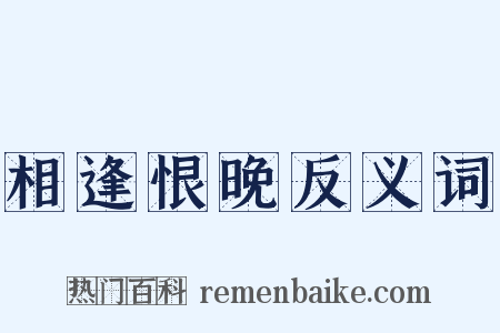 相逢恨晚反义词是什么意思的图片
